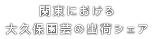 関東における
大久保園芸の出荷シェア